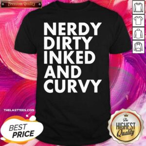 Top Nerdy Dirty Inked And Curvy Shirt