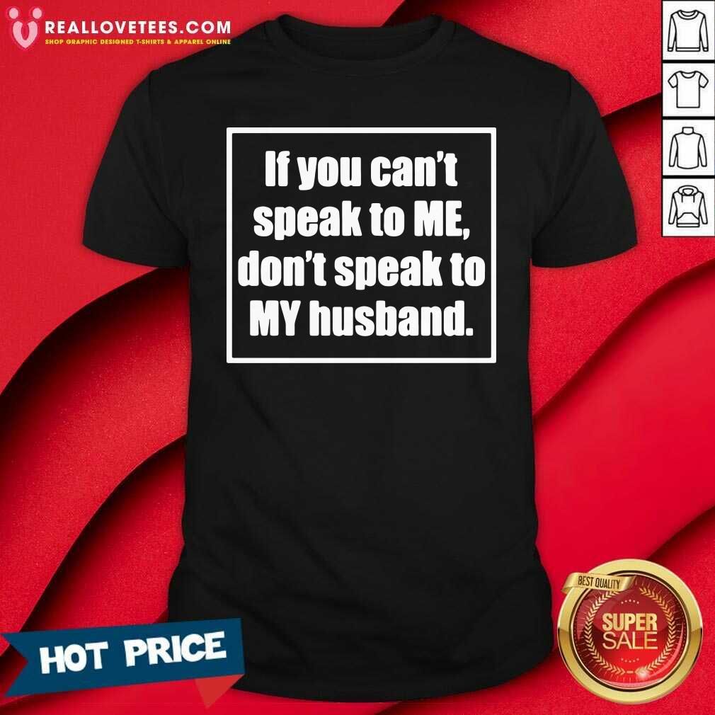 Sweet If You Cant Speak To Me Dont Speak To My Husband Shirt
