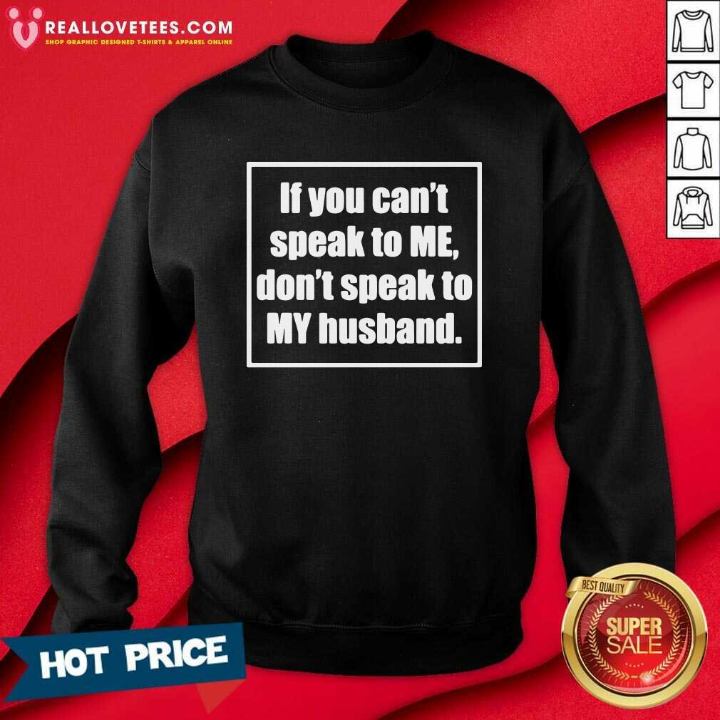 Sweet If You Cant Speak To Me Dont Speak To My Husband Shirt - Image 3