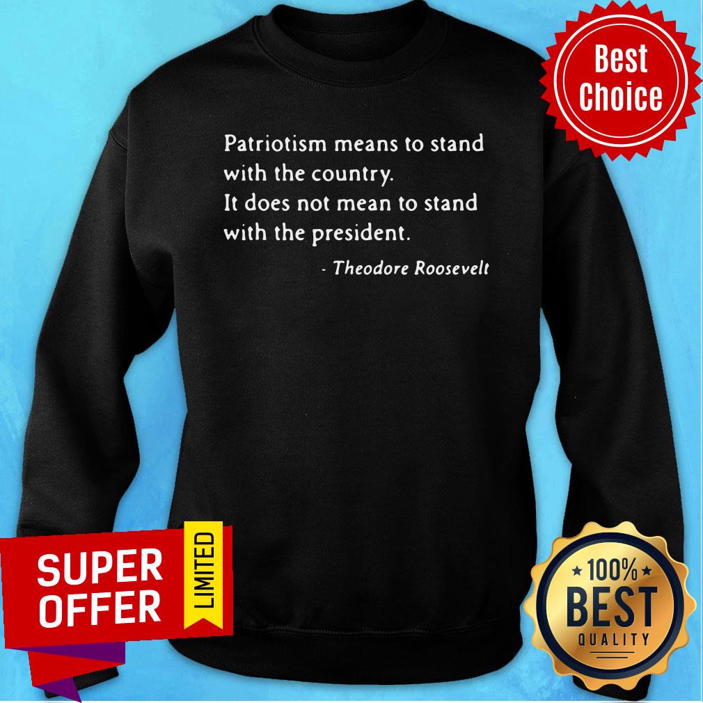 Patriotism Means To Stand With The Country It Does Not Mean To Stand With The President Theodore Roosevelt Shirt - Image 4