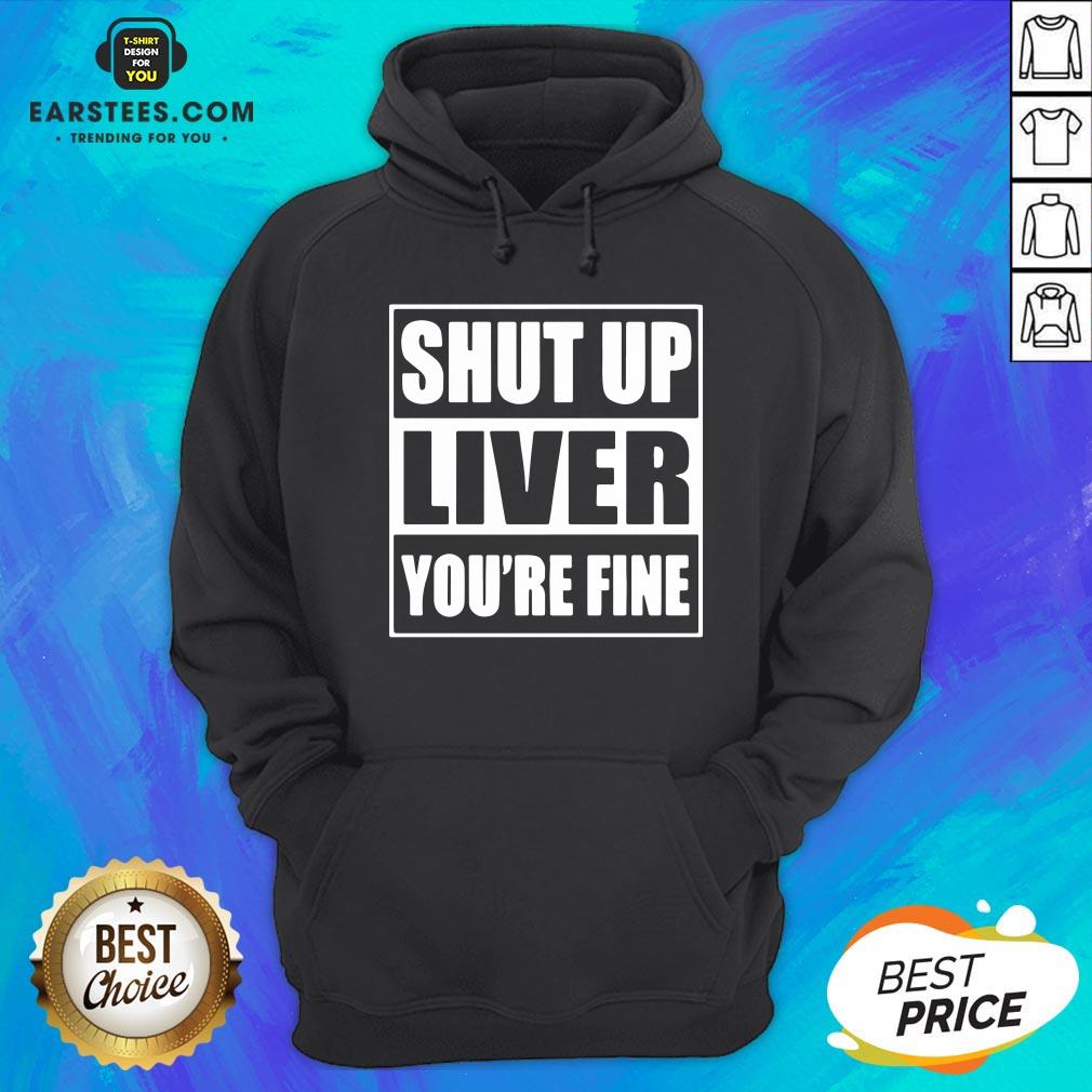 Awesome Shut Up Liver You’re Fine T-Shirt - Image 2