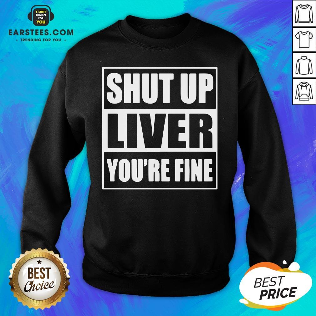 Awesome Shut Up Liver You’re Fine T-Shirt - Image 5