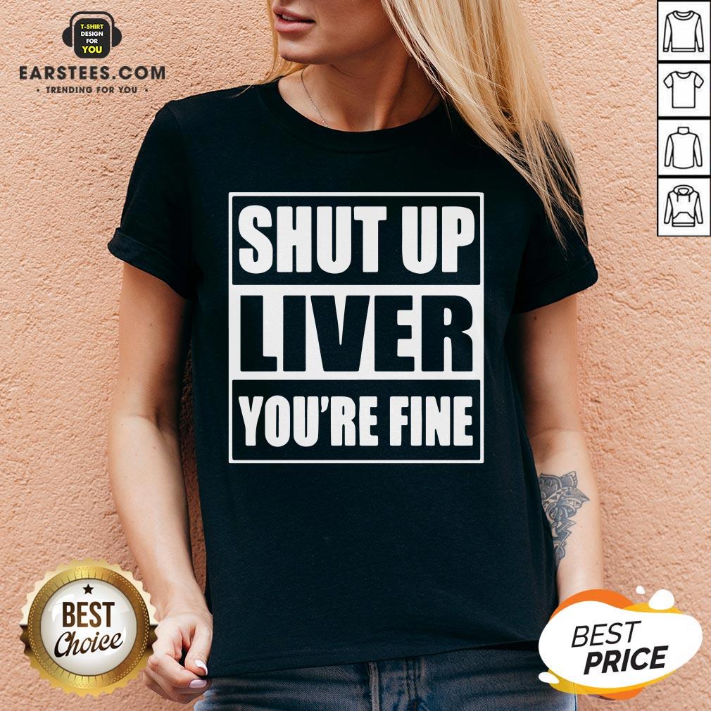 Awesome Shut Up Liver You’re Fine T-Shirt - Image 3