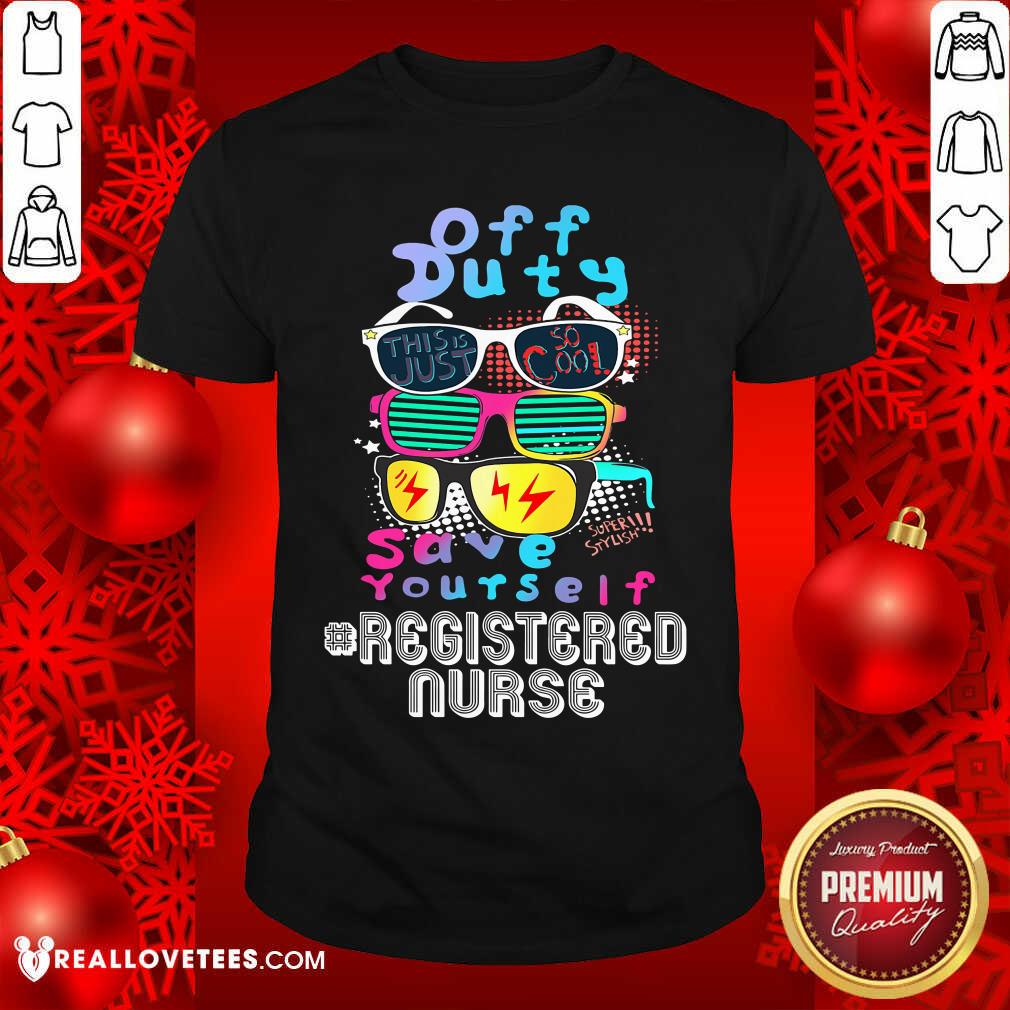 Off Duty Save Yourself Registered Nurse Shirt