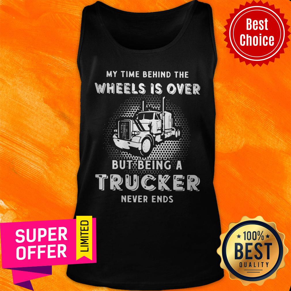 Top My Time Behind The Wheels Is Over But Being A Trucker Never Ends Shirt - Image 4