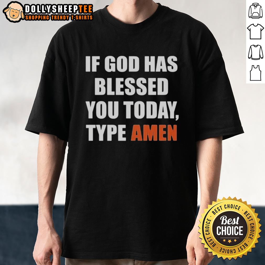 Good If God Has Blessed You Today Type Amen T-Shirt