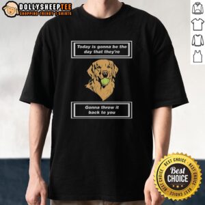 Official Today Is Gonna Be The Day That They’re Gonna Throw It Back To You T-Shirt