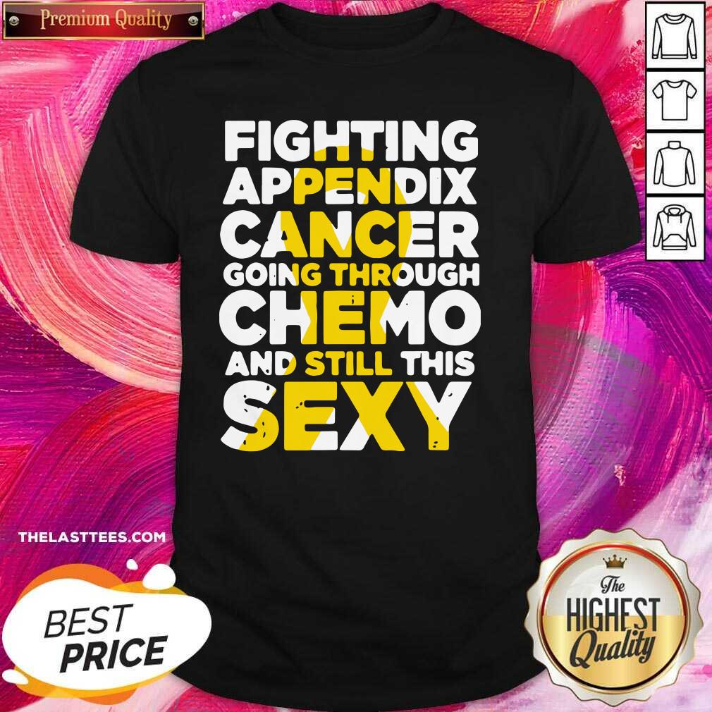 Top Fighting Appendix Cancer Going Through Chemo And Still Sexy Shirt