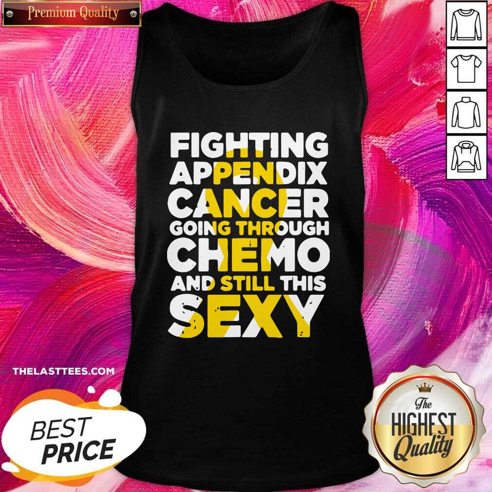 Top Fighting Appendix Cancer Going Through Chemo And Still Sexy Shirt - Image 3