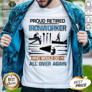Official Proud Retired Ironworker Who Would Do It All Over Again Shirt