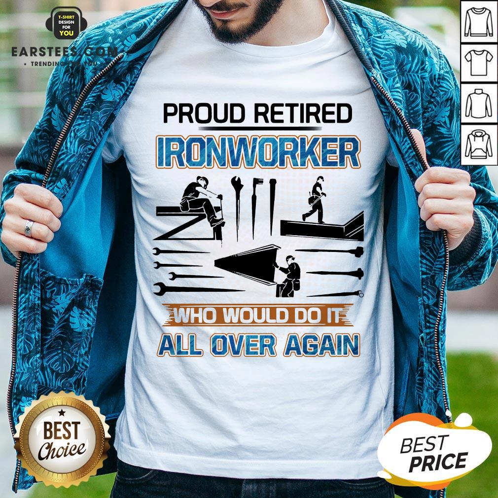 Official Proud Retired Ironworker Who Would Do It All Over Again Shirt
