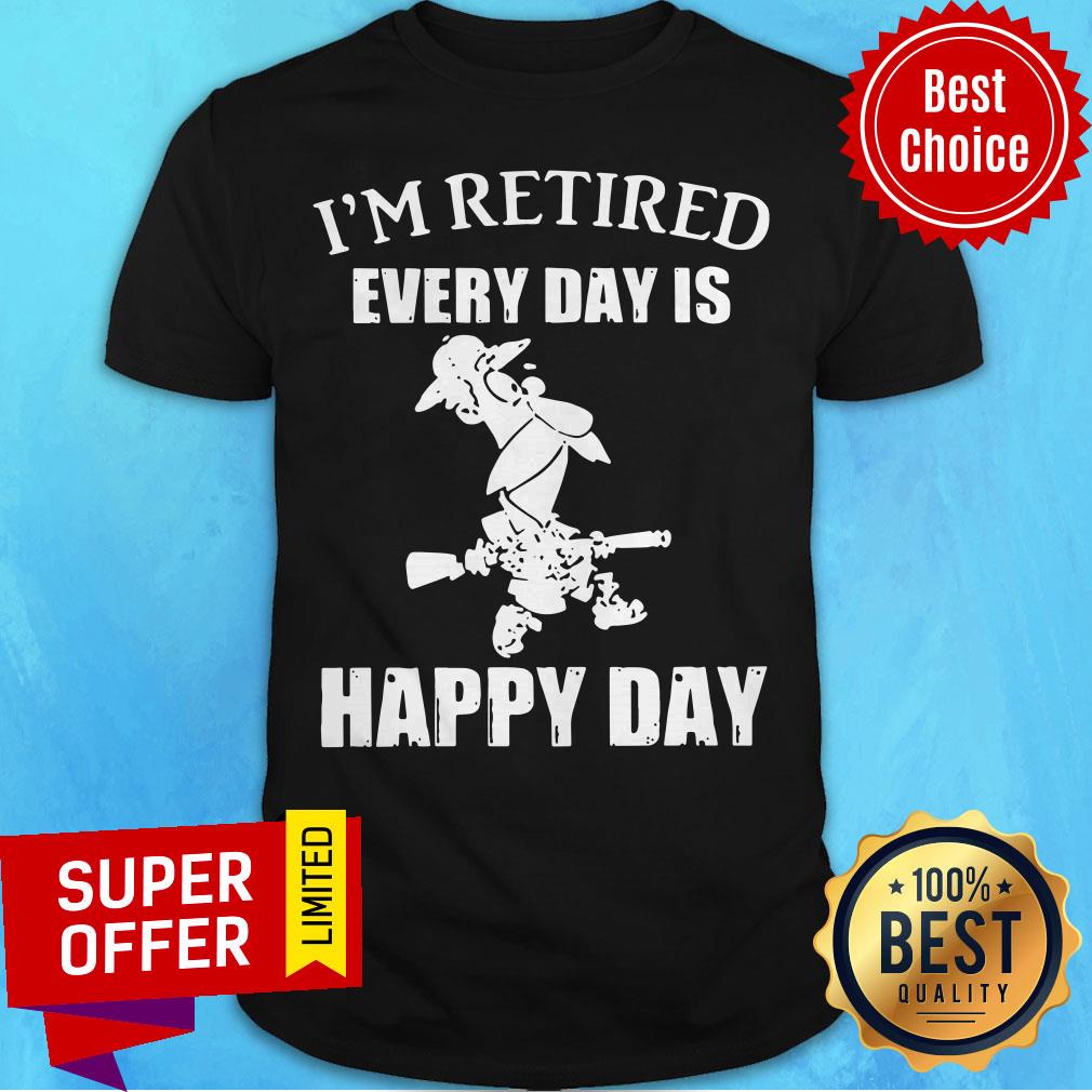 Premium I’m Retired Every Day Is Happy Day Shirt