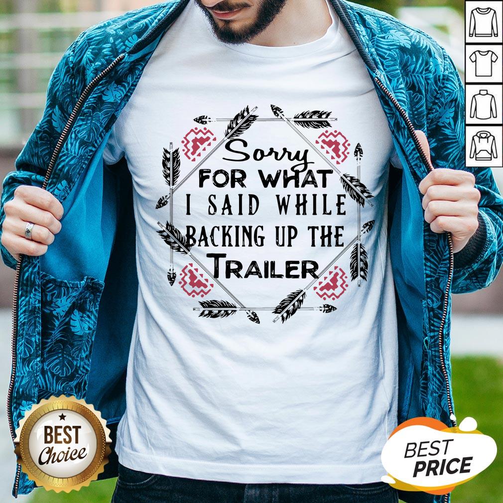 Sorry For What I Said While Backing Up The Trailer Shirt