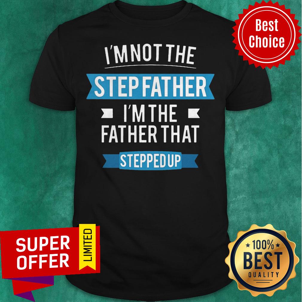 Funny I'm Not The Stepfather I'm The Father That Stepped Up Shirt