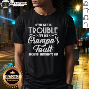 Hot If We Get In Trouble It's My Grandpa's Fault Because I Listened To Him T-Shirt
