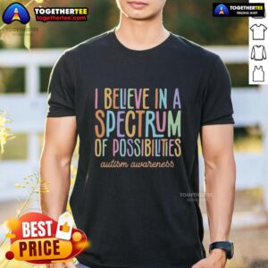 Top I Believe In A Spectrum Of Possibilities Autism Awareness Colorful Text T-Shirt