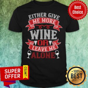 Either Give Me More Wine Or Leave Me Alone Shirt