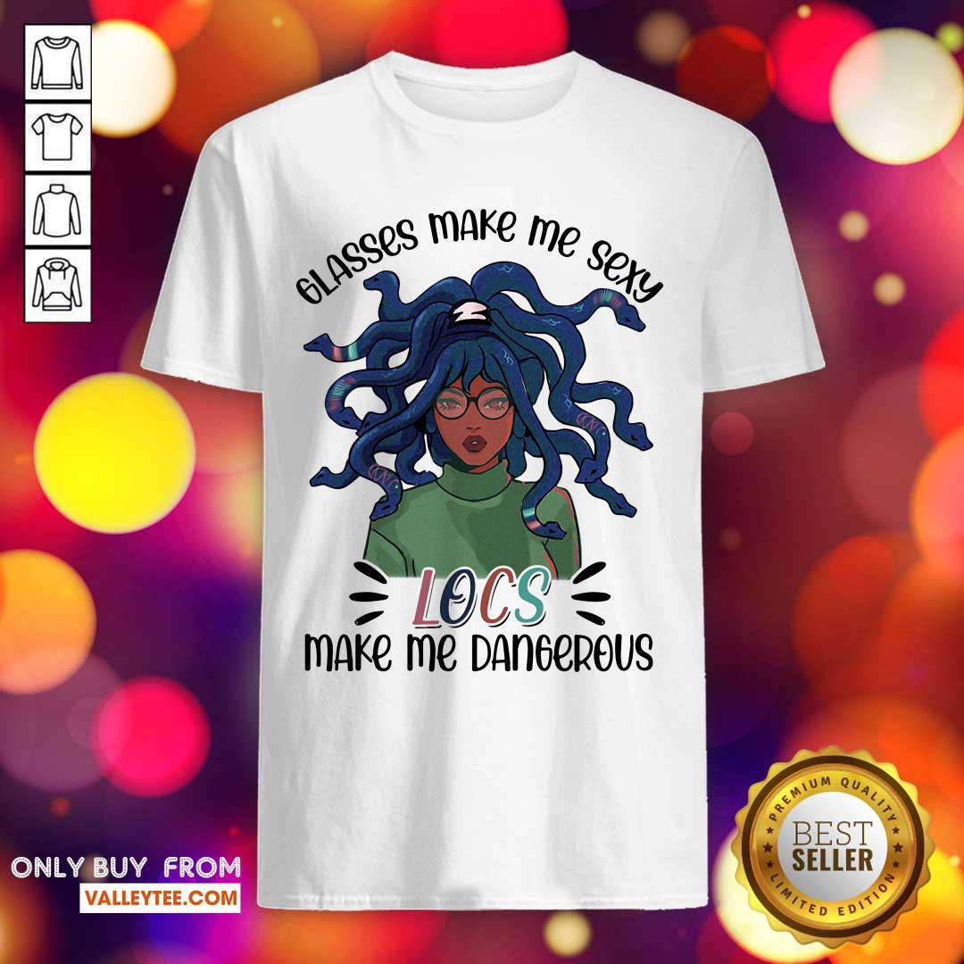 Glass Make Me Sexy Locs Make Me Dangerous Shirt