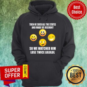 Alternative view of Then He Sued All The States And Made Us Recount So We Watched Him Lose Twice Emoticon Democrat Shirt