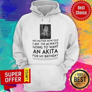 Alternative view of No Matter How Old I Am I'm Always Going To Want An Akita For Birthday Shirt