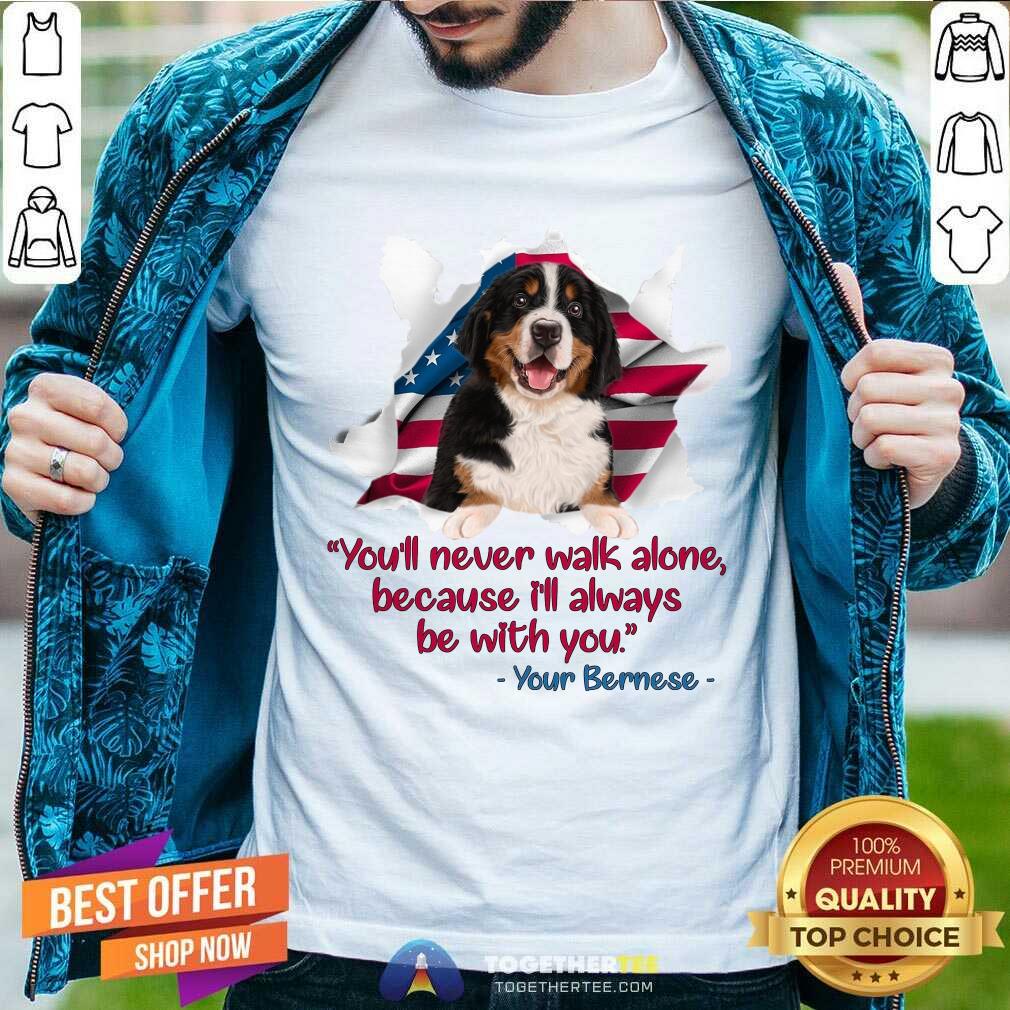 Hot You’ll Never Walk Alone Because I’ll Always Be With You Your Bernese Shirt