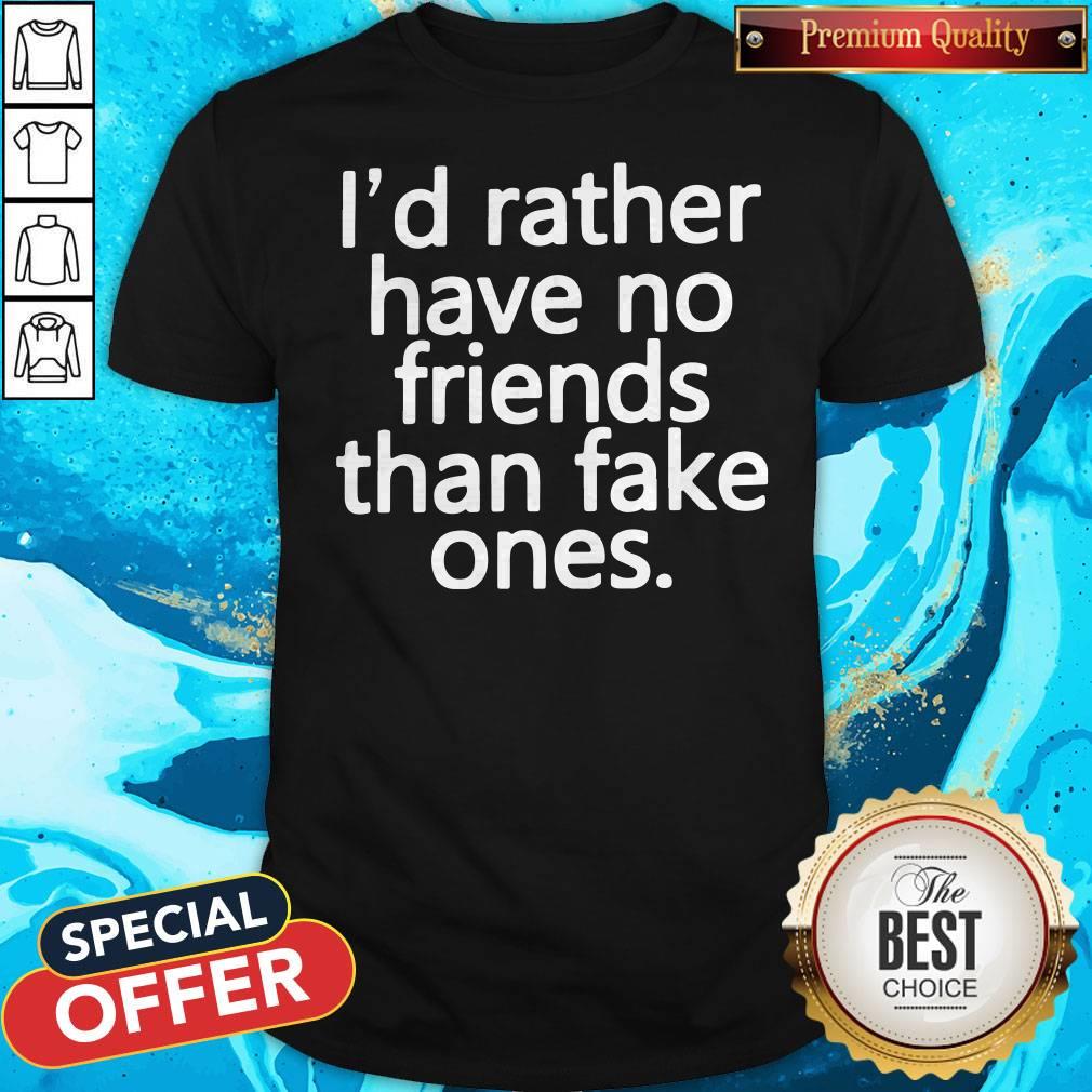 Nice I’d Rather Have No Friends Than Fake One's Shirt