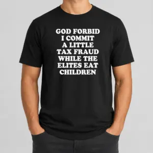 Premium Top God Forbid I Commit A Little Tax Fraud While The Elites Eat Children Shirt