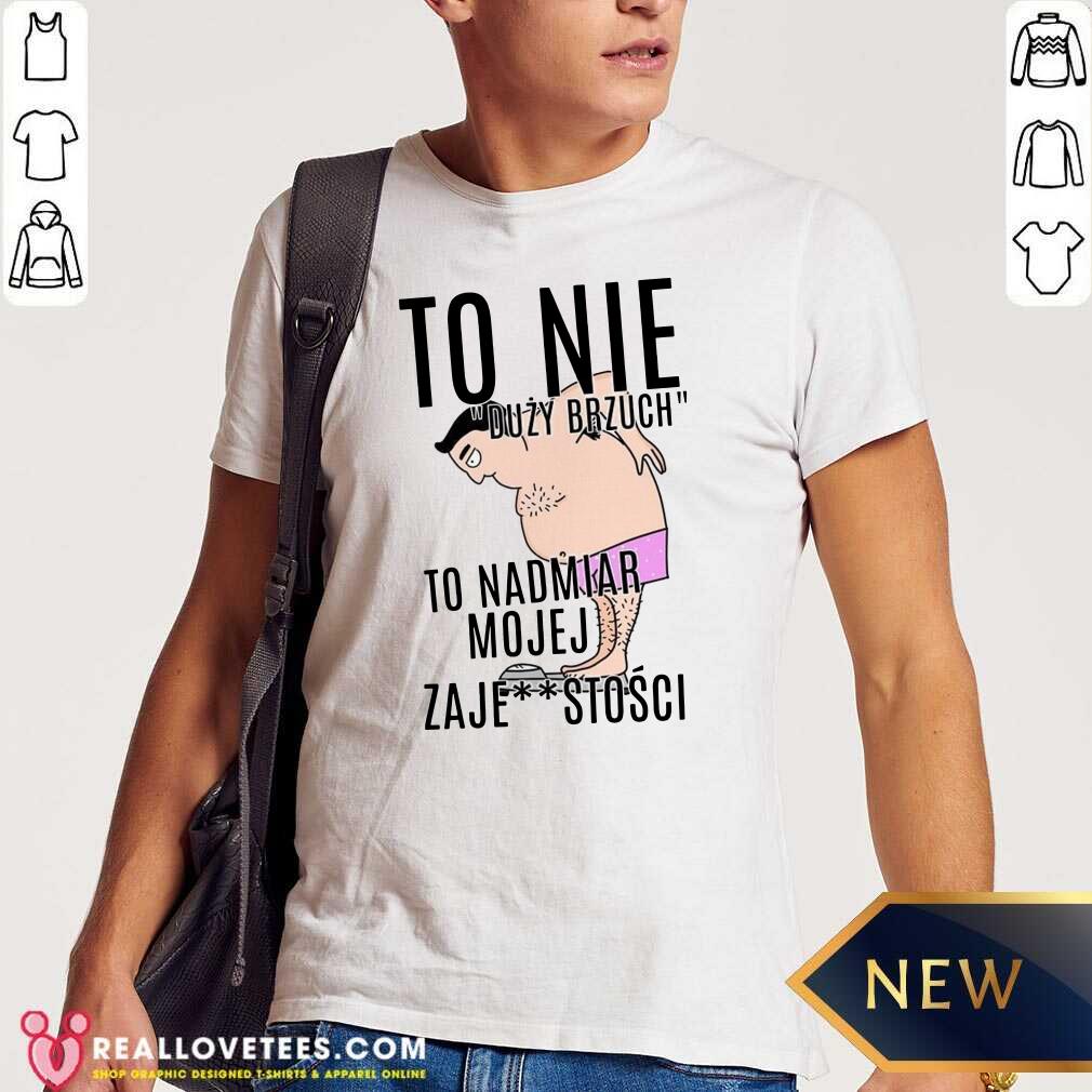 Top To Nie Duzy Brzuch To Nadmiar Mojej Xaje Stosci Shirt