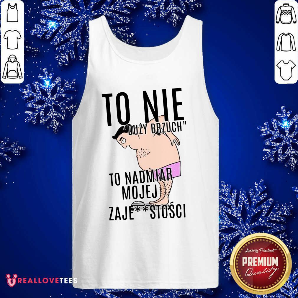 Top To Nie Duzy Brzuch To Nadmiar Mojej Xaje Stosci Shirt - Image 2