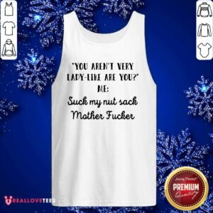 Alternative view of Vip You Aren’t Very Lady Like Are You Me Suck My Nut Sack Mother Fucker Shirt