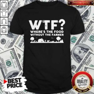 Nice Wtf Where's The Food Without The Farmer Shirt