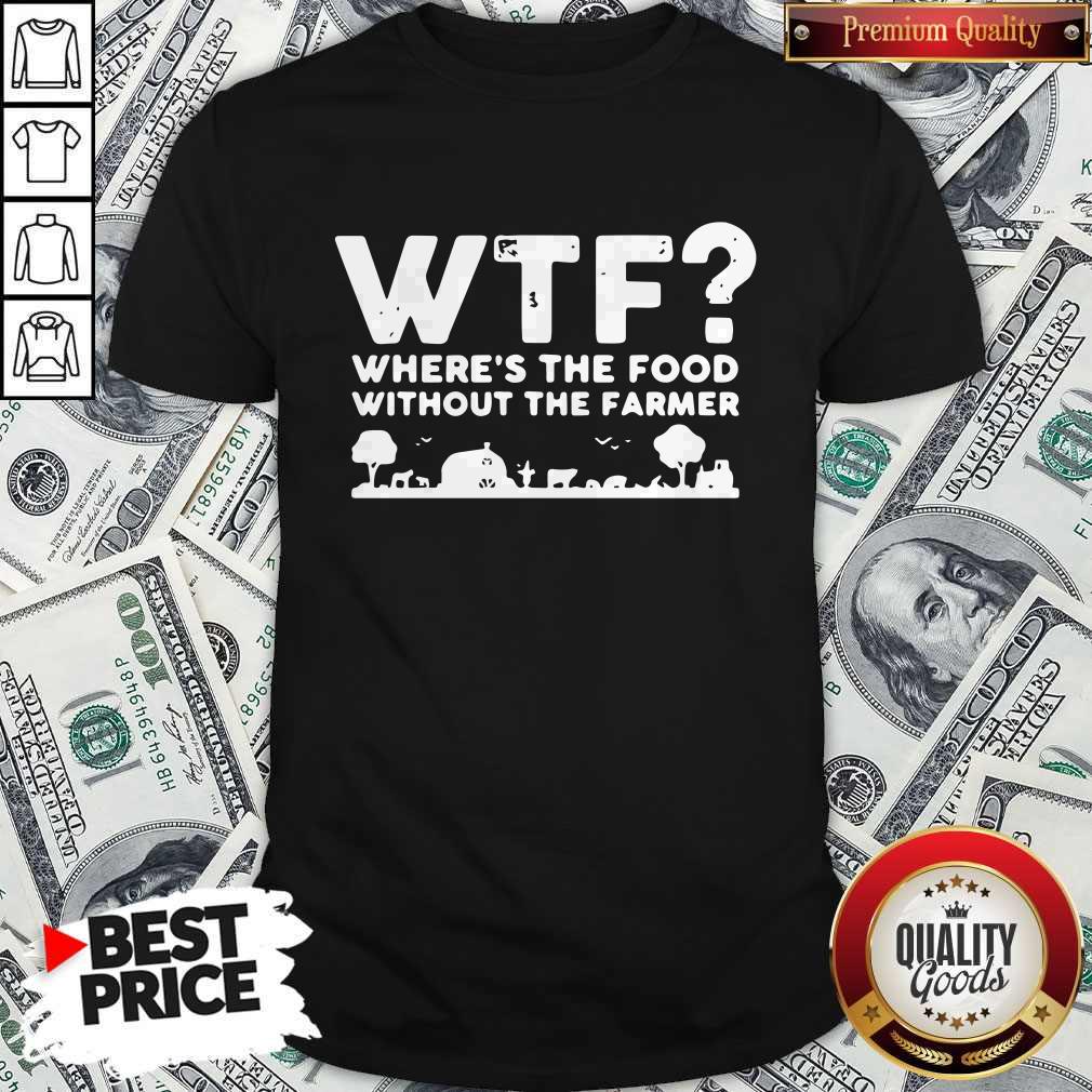 Nice Wtf Where's The Food Without The Farmer Shirt