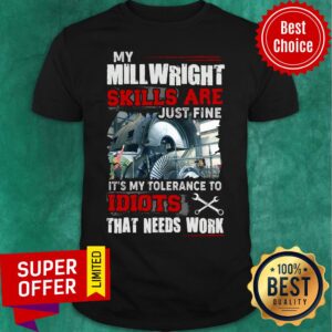My Mill Wright Skills Are Just Fine Idiots That Need Work Shirt