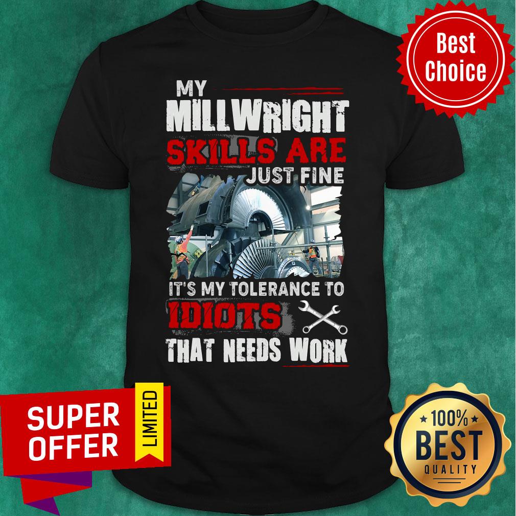 My Mill Wright Skills Are Just Fine Idiots That Need Work Shirt