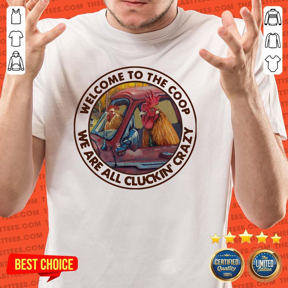 Perfect Welcome To The Coop We Are All Cluckin’ Crazy Shirt