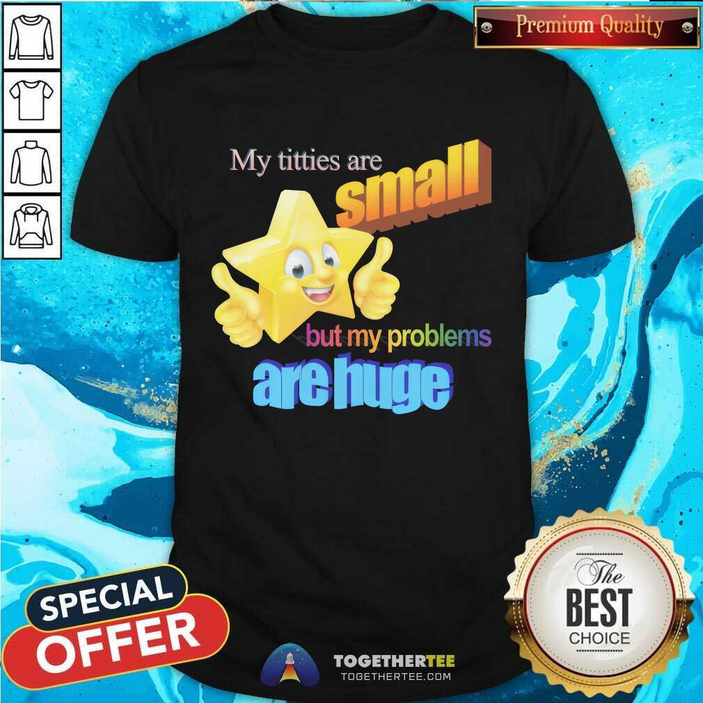Official My Titties Are Small But My Problems Are Huge T-Shirt