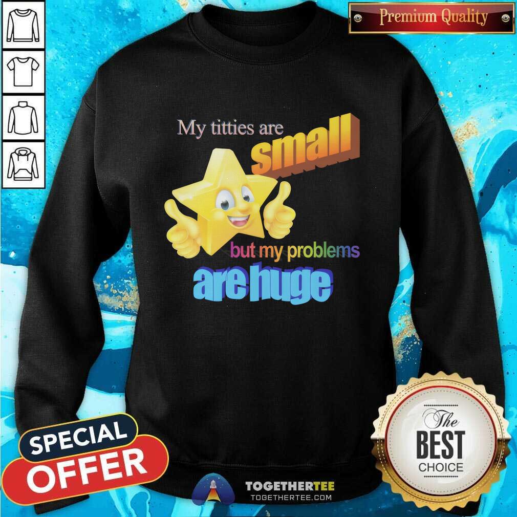 Official My Titties Are Small But My Problems Are Huge T-Shirt - Image 5