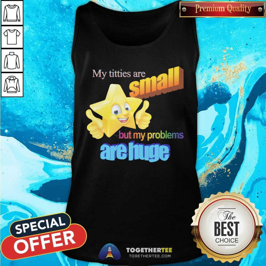Official My Titties Are Small But My Problems Are Huge T-Shirt - Image 4