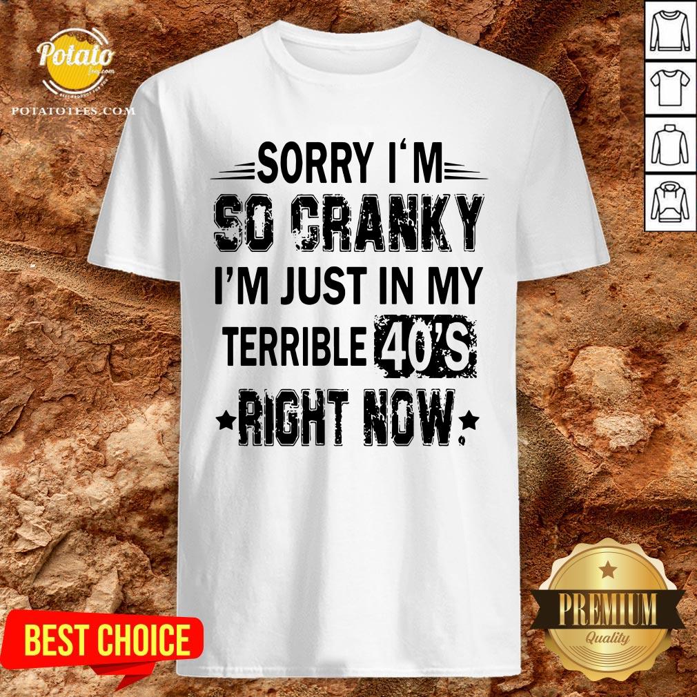 Nice Sorry I’m So Cranky I’m Just In My Terrible 40’s Right Now Shirt