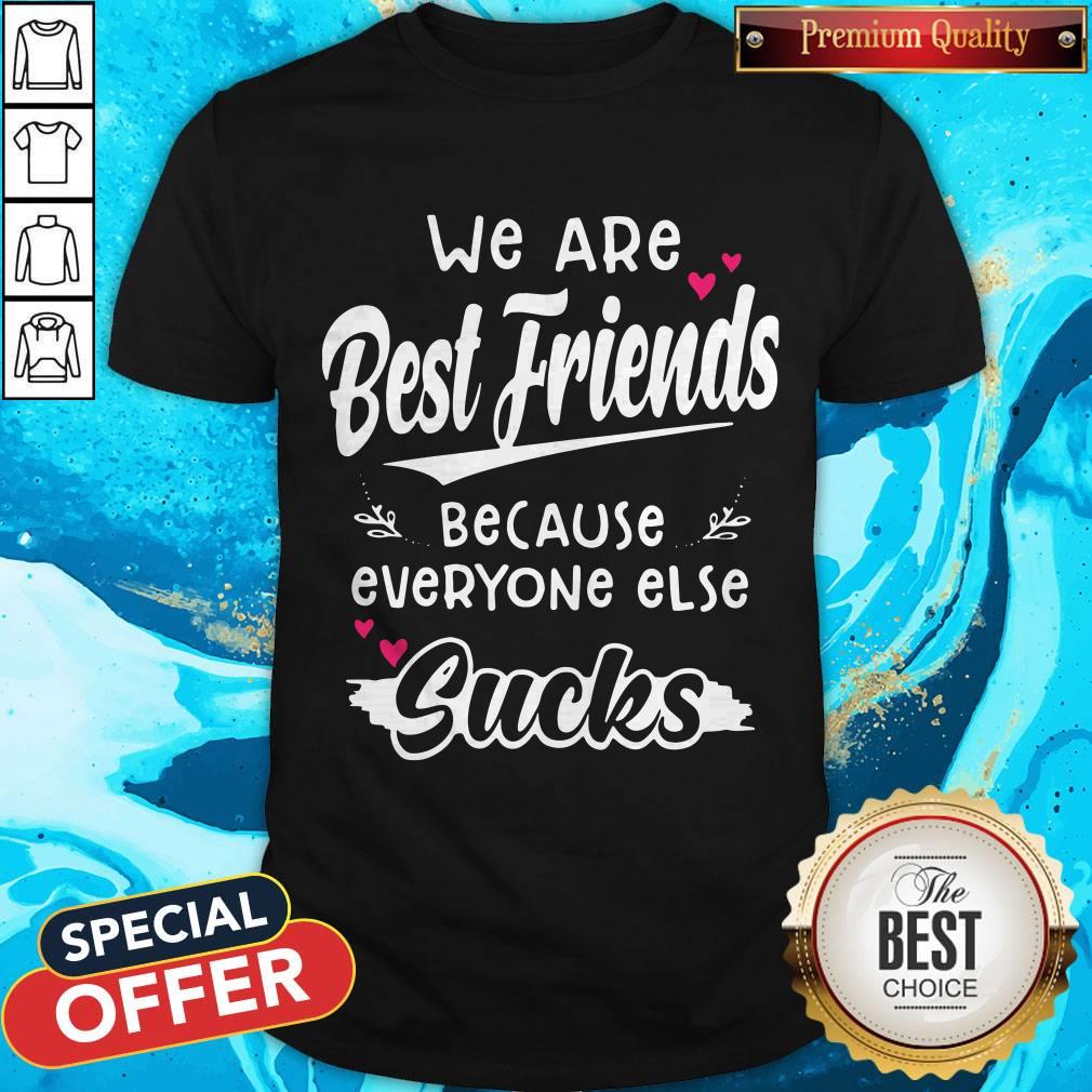 We Are Best Friends Because Everyone Else Sucks Shirt