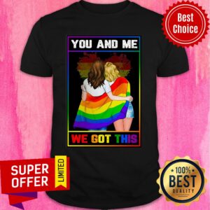LGBT You And Me We Got This Shirt