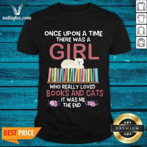 Nice Once Upon A Time There Was A Girl Who Really Loved Books And Cats It Was Me The End Shirt