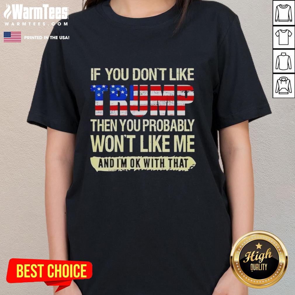 Nice If You Don't Like Trump Then You Probably Won't Like Me And I'm Ok With That Political Anti Biden T-Shirt - Image 3
