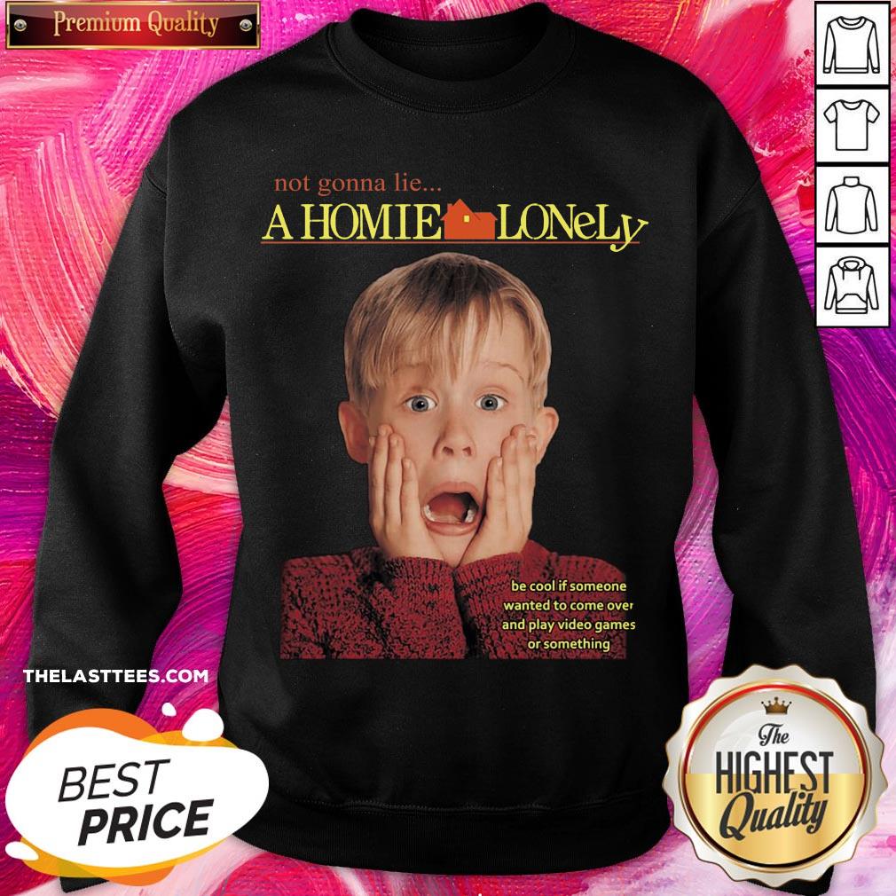 Top Not Gonna Lie A Homie Lonely Be Cool If Someone Wanted To Come Over And Play Video Games Or Something Shirt - Image 2