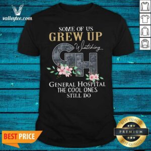 Cool Some Of Us Grew Up Watching GH General Hospital The Cool Ones Still Do Shirt