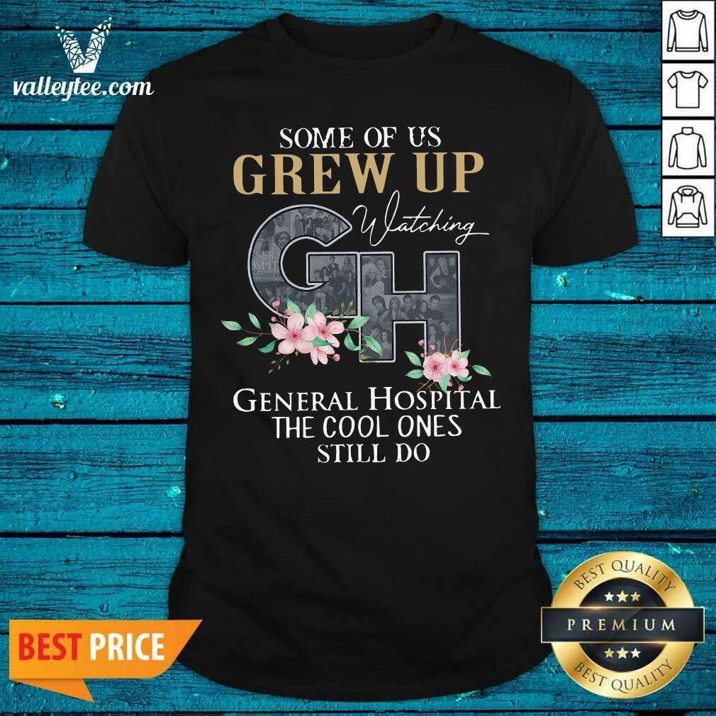 Cool Some Of Us Grew Up Watching GH General Hospital The Cool Ones Still Do Shirt