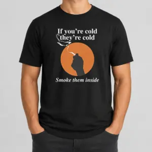 Nice If You'Re Cold They're Cold Smoke Them Inside Shirt