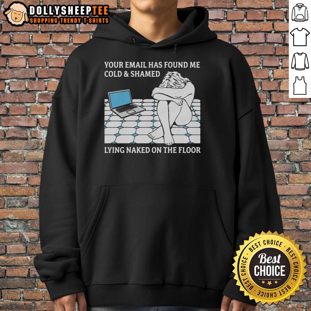 Good Your Email Has Found Me Cold & Shamed Lying Naked On The Floor T-Shirt - Image 2