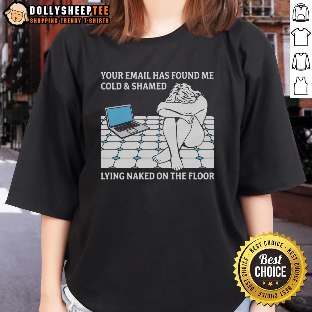 Good Your Email Has Found Me Cold & Shamed Lying Naked On The Floor T-Shirt - Image 3