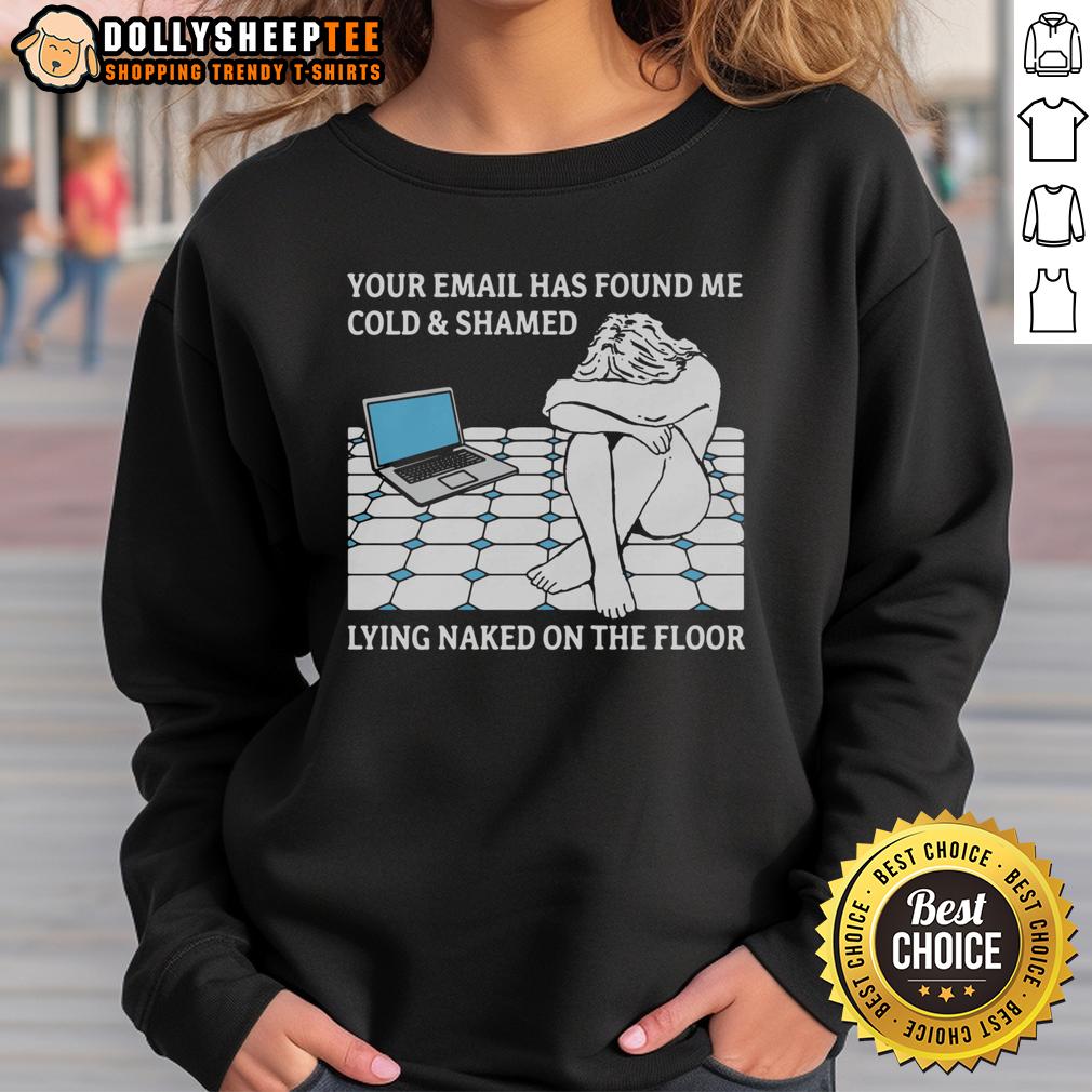 Good Your Email Has Found Me Cold & Shamed Lying Naked On The Floor T-Shirt - Image 5